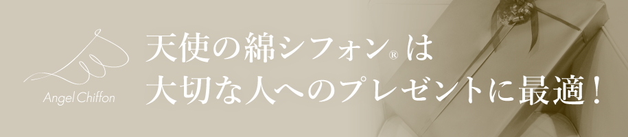 天使の綿シフォン®は大切な人へのプレゼントに最適!