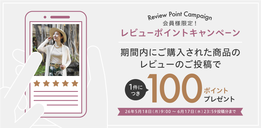 Review Point Campaign 会員様限定 レビューポイントキャンペーン 期間内にご購入された商品のレビューのご投稿で１件につき100ポイントプレゼント 2026年5月18日(月)10:00 〜 6月17日(水)23:59投稿分まで